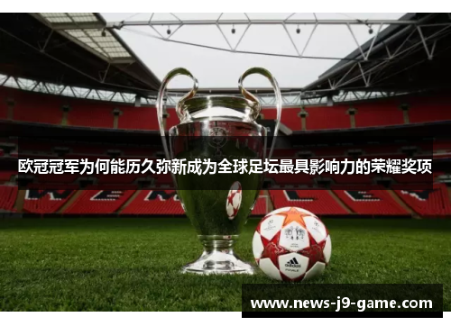 欧冠冠军为何能历久弥新成为全球足坛最具影响力的荣耀奖项