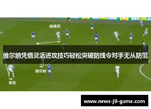 维尔纳凭借灵活进攻技巧轻松突破防线令对手无从防范