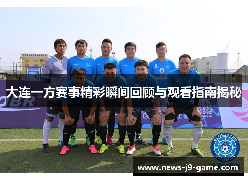 大连一方赛事精彩瞬间回顾与观看指南揭秘