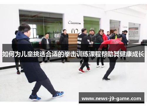 如何为儿童挑选合适的拳击训练课程帮助其健康成长