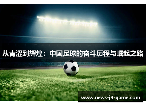 从青涩到辉煌：中国足球的奋斗历程与崛起之路