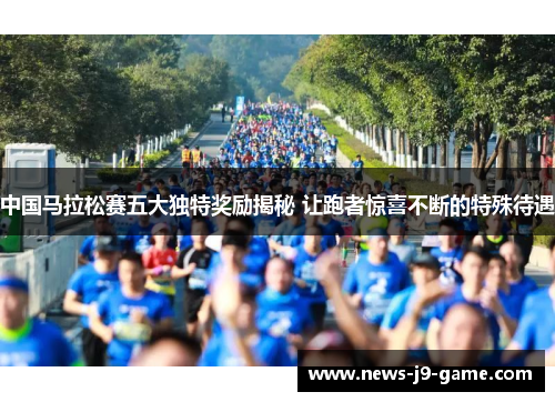 中国马拉松赛五大独特奖励揭秘 让跑者惊喜不断的特殊待遇