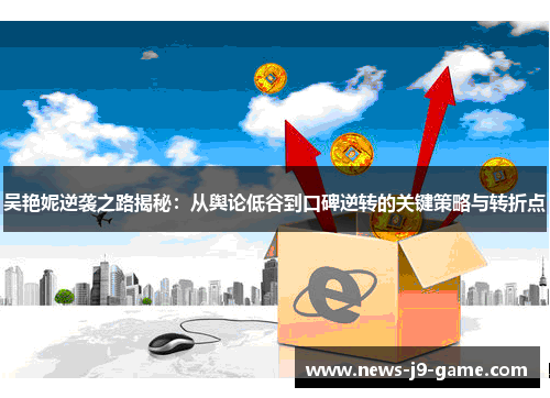 吴艳妮逆袭之路揭秘：从舆论低谷到口碑逆转的关键策略与转折点