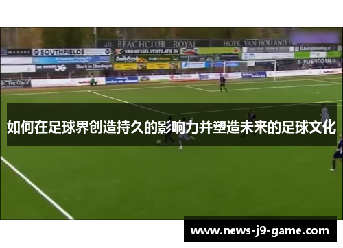 如何在足球界创造持久的影响力并塑造未来的足球文化