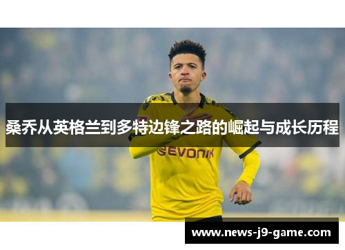 桑乔从英格兰到多特边锋之路的崛起与成长历程