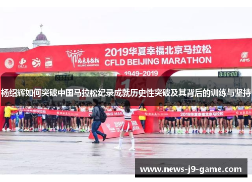 杨绍辉如何突破中国马拉松纪录成就历史性突破及其背后的训练与坚持