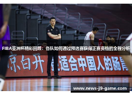 FIBA亚洲杯精彩回顾：各队如何通过预选赛获得正赛资格的全程分析
