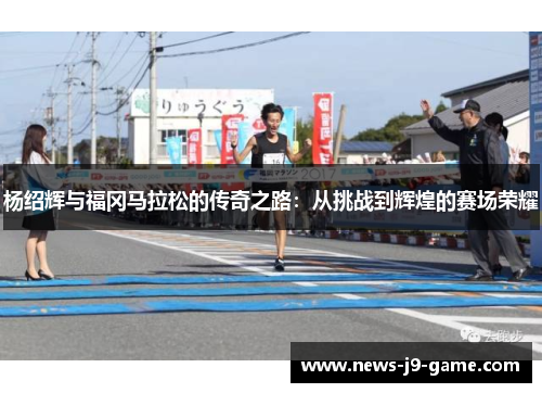 杨绍辉与福冈马拉松的传奇之路：从挑战到辉煌的赛场荣耀