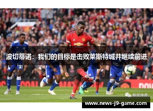 波切蒂诺：我们的目标是击败莱斯特城并继续前进