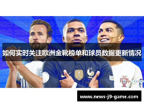如何实时关注欧洲金靴榜单和球员数据更新情况