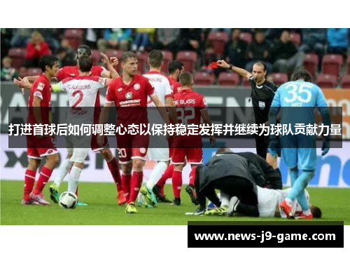 打进首球后如何调整心态以保持稳定发挥并继续为球队贡献力量