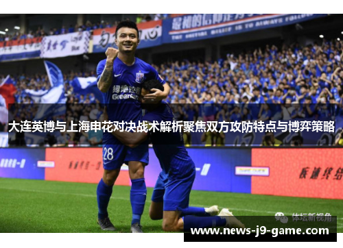 大连英博与上海申花对决战术解析聚焦双方攻防特点与博弈策略
