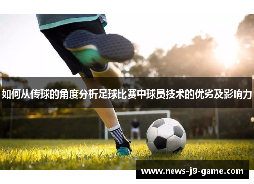 如何从传球的角度分析足球比赛中球员技术的优劣及影响力