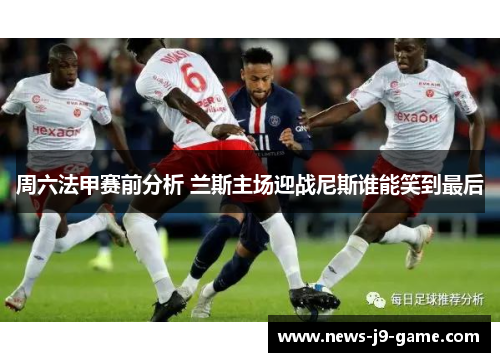 周六法甲赛前分析 兰斯主场迎战尼斯谁能笑到最后