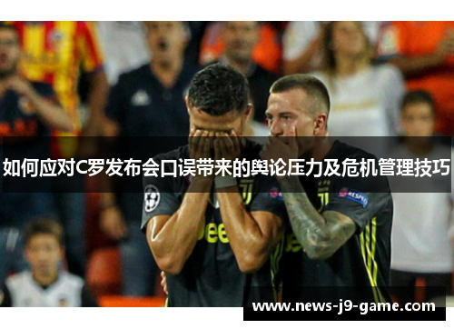 如何应对C罗发布会口误带来的舆论压力及危机管理技巧