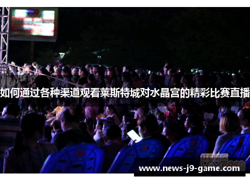 如何通过各种渠道观看莱斯特城对水晶宫的精彩比赛直播