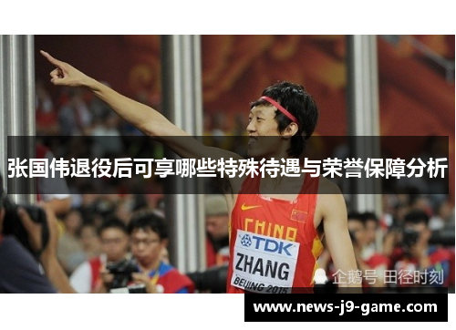 张国伟退役后可享哪些特殊待遇与荣誉保障分析