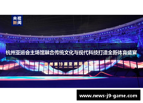 杭州亚运会主场馆融合传统文化与现代科技打造全新体育盛宴