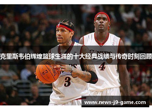 克里斯韦伯辉煌篮球生涯的十大经典战绩与传奇时刻回顾