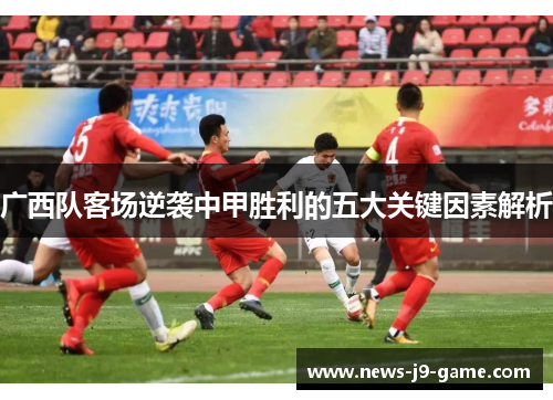 广西队客场逆袭中甲胜利的五大关键因素解析