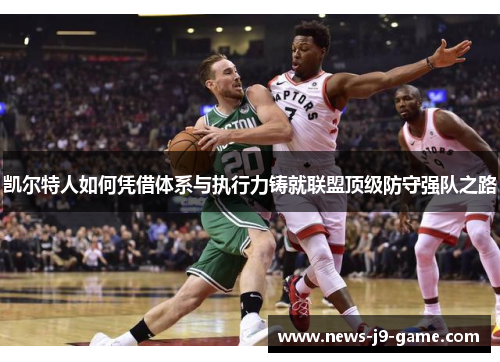 凯尔特人如何凭借体系与执行力铸就联盟顶级防守强队之路