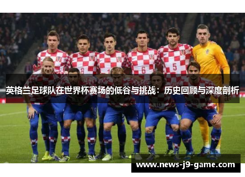 英格兰足球队在世界杯赛场的低谷与挑战：历史回顾与深度剖析