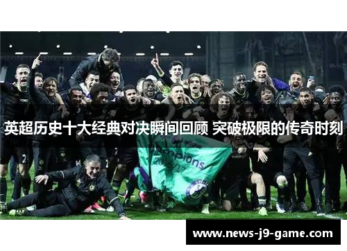 英超历史十大经典对决瞬间回顾 突破极限的传奇时刻