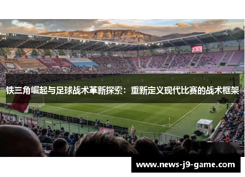 铁三角崛起与足球战术革新探索:重新定义现代比赛的战术框架