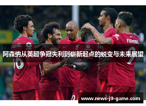 阿森纳从英超争冠失利到崭新起点的蜕变与未来展望