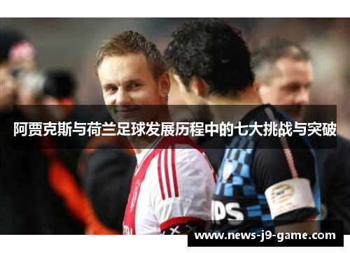 阿贾克斯与荷兰足球发展历程中的七大挑战与突破