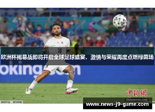 欧洲杯揭幕战即将开启全球足球盛宴，激情与荣耀再度点燃绿茵场