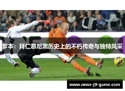 罗本：拜仁慕尼黑历史上的不朽传奇与独特风采