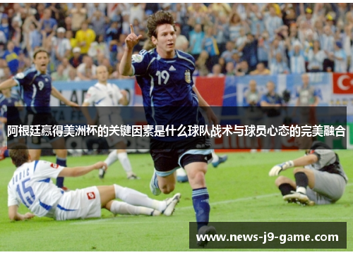 阿根廷赢得美洲杯的关键因素是什么球队战术与球员心态的完美融合