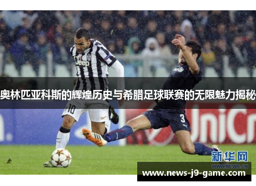 奥林匹亚科斯的辉煌历史与希腊足球联赛的无限魅力揭秘