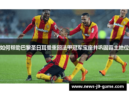 如何帮助巴黎圣日耳曼重回法甲冠军宝座并巩固霸主地位