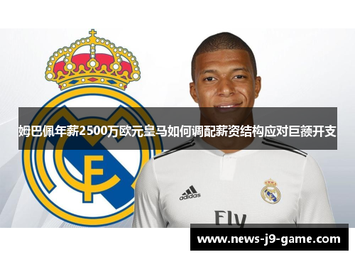 姆巴佩年薪2500万欧元皇马如何调配薪资结构应对巨额开支