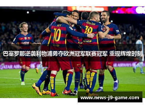 巴塞罗那逆袭利物浦勇夺欧洲冠军联赛冠军 重现辉煌时刻