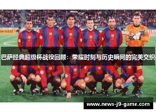 巴萨经典超级杯战役回顾：荣耀时刻与历史瞬间的完美交织