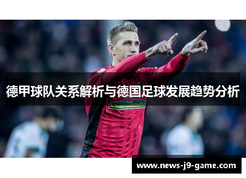 德甲球队关系解析与德国足球发展趋势分析