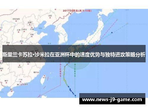 斯里兰卡苏拉·沙米拉在亚洲杯中的速度优势与独特进攻策略分析