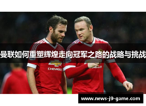 曼联如何重塑辉煌走向冠军之路的战略与挑战