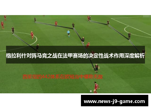 格拉利什对阵马竞之战在法甲赛场的决定性战术作用深度解析 格拉利什对阵马竞之战在法甲赛场的决定性战术作用深度解析