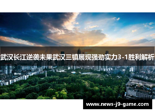 武汉长江逆袭未果武汉三镇展现强劲实力3-1胜利解析