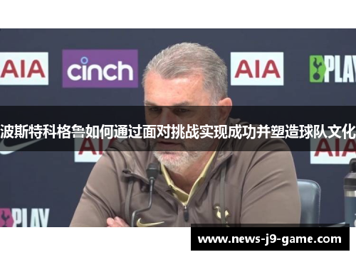 波斯特科格鲁如何通过面对挑战实现成功并塑造球队文化