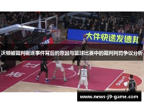 沃顿被裁判驱逐事件背后的原因与篮球比赛中的裁判判罚争议分析
