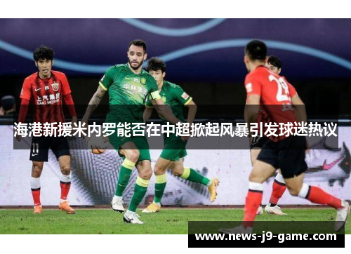 海港新援米内罗能否在中超掀起风暴引发球迷热议