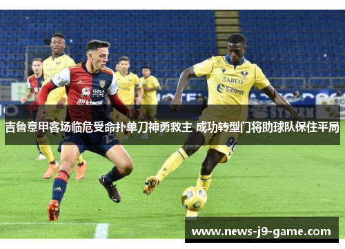 吉鲁意甲客场临危受命扑单刀神勇救主 成功转型门将助球队保住平局