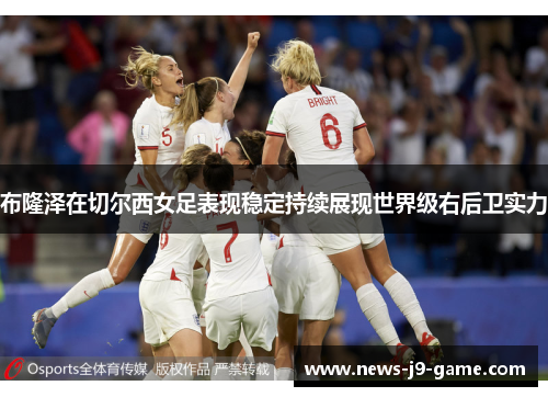 布隆泽在切尔西女足表现稳定持续展现世界级右后卫实力