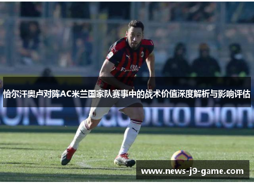 恰尔汗奥卢对阵AC米兰国家队赛事中的战术价值深度解析与影响评估