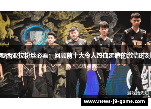 穆西亚拉粉丝必看：回顾前十大令人热血沸腾的激情时刻